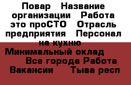 Повар › Название организации ­ Работа-это проСТО › Отрасль предприятия ­ Персонал на кухню › Минимальный оклад ­ 25 000 - Все города Работа » Вакансии   . Тыва респ.